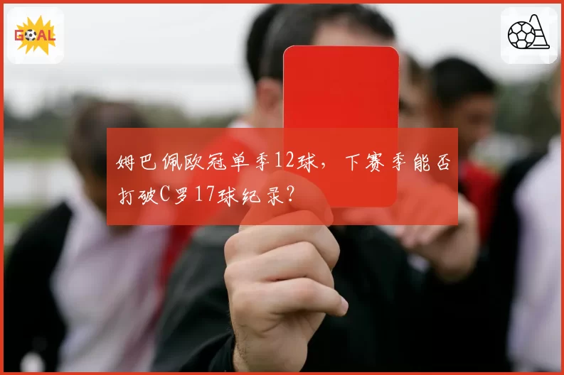 姆巴佩欧冠单季12球，下赛季能否打破C罗17球纪录？