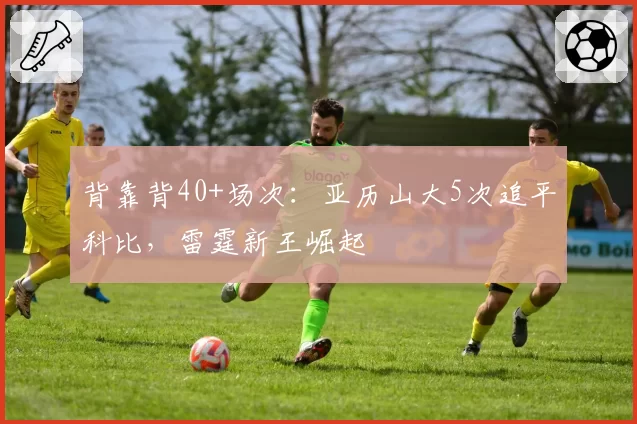 背靠背40+场次：亚历山大5次追平科比，雷霆新王崛起