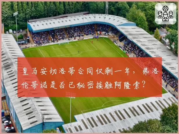 皇马安切洛蒂合同仅剩一年，弗洛伦蒂诺是否已秘密接触阿隆索？
