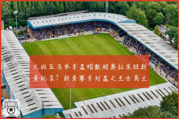 文班亚马单季盖帽数超奥拉朱旺新秀纪录?新秀赛季封盖之王会易主吗?