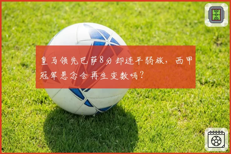 皇马领先巴萨8分却连平弱旅,西甲冠军悬念会再生变数吗?