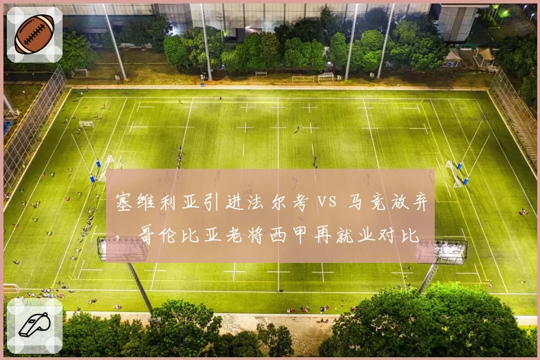 塞维利亚引进法尔考 vs 马竞放弃，哥伦比亚老将西甲再就业对比
