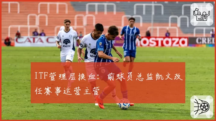 ITF管理层换血:前球员总监凯文改任赛事运营主管