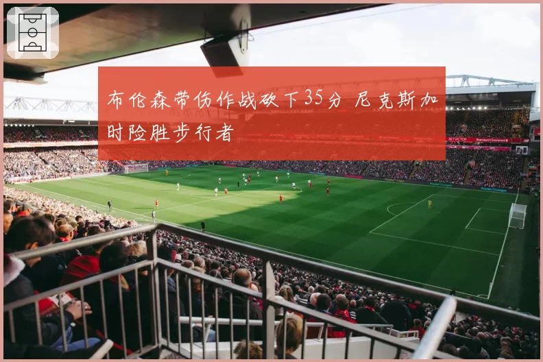 布伦森带伤作战砍下35分 尼克斯加时险胜步行者