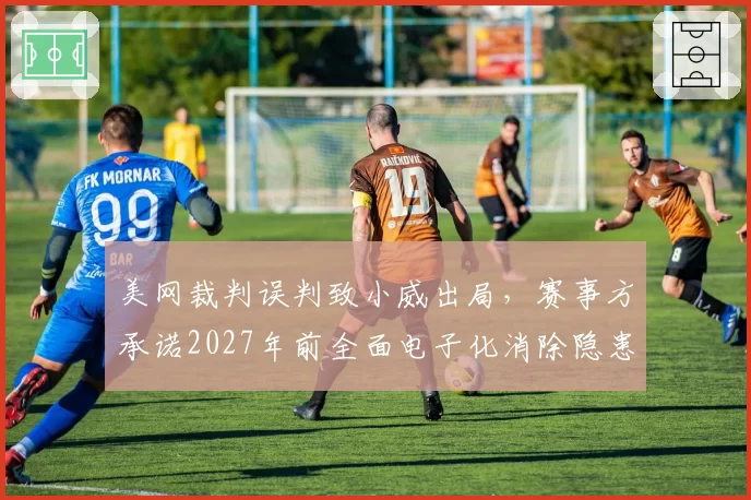 美网裁判误判致小威出局，赛事方承诺2027年前全面电子化消除隐患