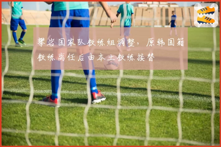 攀岩国家队教练组调整，原韩国籍教练离任后由本土教练接替
