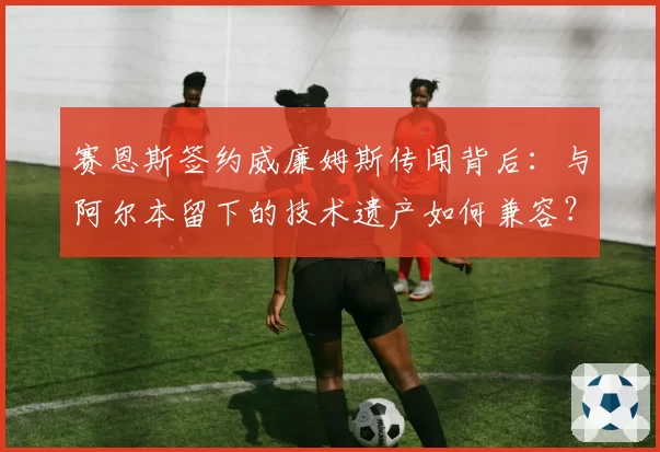 赛恩斯签约威廉姆斯传闻背后：与阿尔本留下的技术遗产如何兼容？